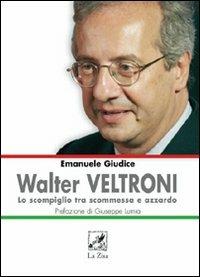 Walter Veltroni. Lo scompiglio tra scommessa e azzardo - Emanuele Giudice - copertina