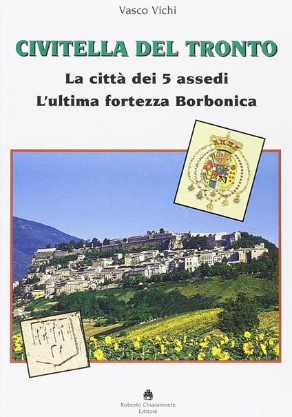 Civitella del Tronto. La città dei 5 assedi. L'ultima fortezza Borbonica - Vasco Vichi - copertina