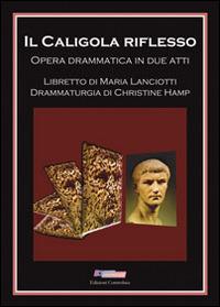 Il Caligola riflesso. Opera drammatica in due atti - Maria Lanciotti - copertina