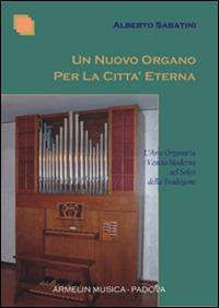 Un nuovo organo per la città eterna. L'arte organaria veneta moderna nel solco della tradizione - Alberto Sabatini - copertina