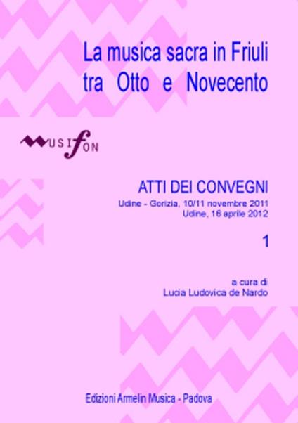 La musica sacra in Friuli tra Otto e Novecento. Atti del Convegno (Udine-Gorizia 10-11 novembre 2011, 16 aprile 2012). Vol. 1 - copertina