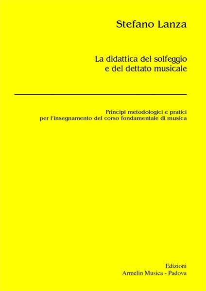 La didattica del solfeggio e del dettato musicale. Principi metodologici e pratici per l'insegnamento del corso fondamentale di musica - Stefano Lanza - copertina