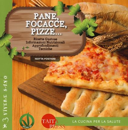 Pane, focacce, pizze... Ricette gustose, informazioni nutrizionali, approfondimenti, tecniche. Ediz. illustrata - Isotta Positani - copertina