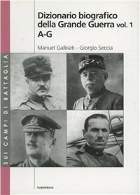 Dizionario biografico della grande guerra - Manuel Galbiati,Giorgio Seccia - copertina