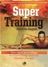 Super training. Sette segreti per lo sviluppo di un fisico e di una mente forti, flessibili e resistenti - David De Angelis - copertina