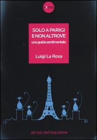 Solo a Parigi e non altrove. Una guida sentimentale - Luigi La Rosa - copertina