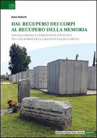 Dal recupero dei corpi al recupero della memoria. Nicola Grosa e i partigiani sovietici nel Sacrario della Resistenza di Torino - Anna Roberti - copertina