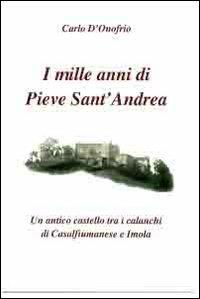 I mille anni di Pieve sant'Andrea. Un antico castello tra i calanchi di Casalfiumanese e Imola - Carlo D'Onofrio - copertina