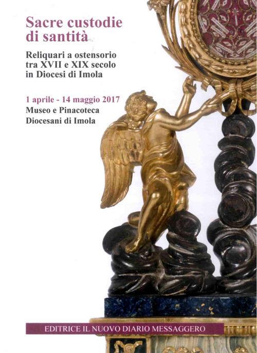 Sacre custodie di santità. Reliquiari a ostensorio tra XVII e XIX secolo in Diocesi di Imola (Imola, 1 aprile-14 maggio 2017) - Marco Violi - copertina