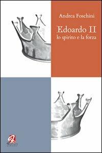 Edoardo II. Lo spirito e la forza - Andrea Foschini - copertina