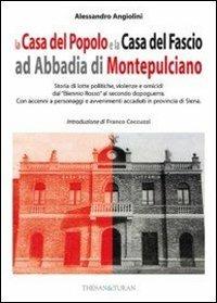 La casa del popolo e la casa del fascio ad Abbadia di Montepulciano. Storie di lotte politiche, violenze e omicidi dal «Biennio Rosso» al secondo dopoguerra - Alessandro Angiolini - copertina