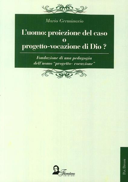 L'uomo. Proiezione del caso o progetto-vocazione di Dio? Fondazione di una pedagogia dell'uomo «progetto-vocazione» - Mario Germinario - copertina