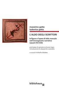 L' Aldo degli scrittori. La figura e l'opera di Aldo Manuzio nell'immaginario narrativo (secoli XVI-XXI) - Massimo Gatta,Ludovica Gatta - copertina