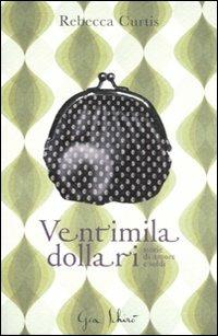 Ventimila dollari. Storie di amori e soldi - Rebecca Curtis - copertina