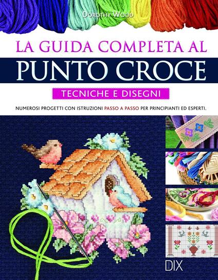 La guida completa al punto croce. Tecniche e disegni - Dorothy Wood - copertina