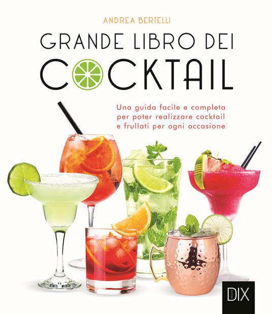 Grande libro dei cocktail. Una guida facile e completa per poter realizzare cocktail e frullati per ogni occasione - Andrea Bertelli - copertina