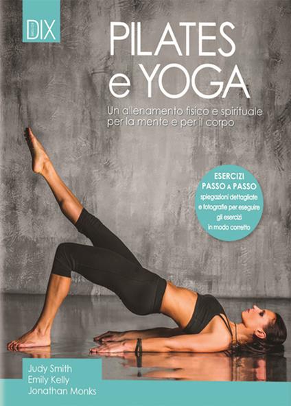 Pilates e yoga. Un allenamento fisico e spirituale per la mente e per il corpo - Judy Smith,Emily Kelly,Jonathan Monks - copertina