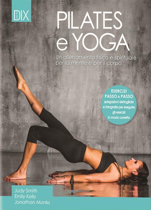 Pilates e yoga. Un allenamento fisico e spirituale per la mente e per il corpo - Judy Smith,Emily Kelly,Jonathan Monks - copertina