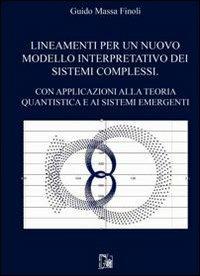 Lineamenti per un nuovo modello interpretativo dei sistemi complessi. Con apllicazioni alla teoria quantistica e ai sistemi emergenti - Guido Massa Finoli - copertina