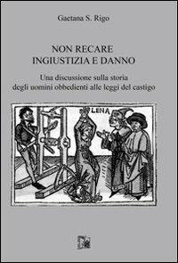 Non recare ingiustizia e danno. Una discussione sulla storia degli uomini obbedienti alle leggi del castigo - Gaetana S. Rigo - copertina