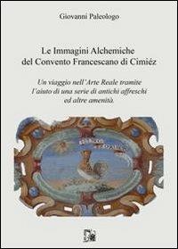 Le immagini alchemiche del convento francescano di Cimiéz. Un viaggio nell'arte reale tramite l'aiuto di una serie di antichi affreschi ed altre amenità - Giovanni Paleologo - copertina