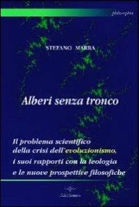 Alberi senza tronco. Il problema scientifico della crisi dell'evoluzionismo, i suoi rapporti con la teologia e le nuove prospettive filosofiche - Stefano Marra - copertina