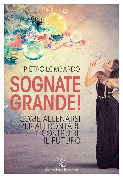 Sognate grande! Come allenarsi per affrontare e costruire il futuro - Pietro Lombardo - copertina