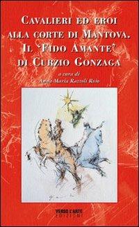 Cavalieri ed eroi alla corte di Mantova. Il «fido amante» di Curzio Gonzaga - Anna M. Razzoli Roio - copertina