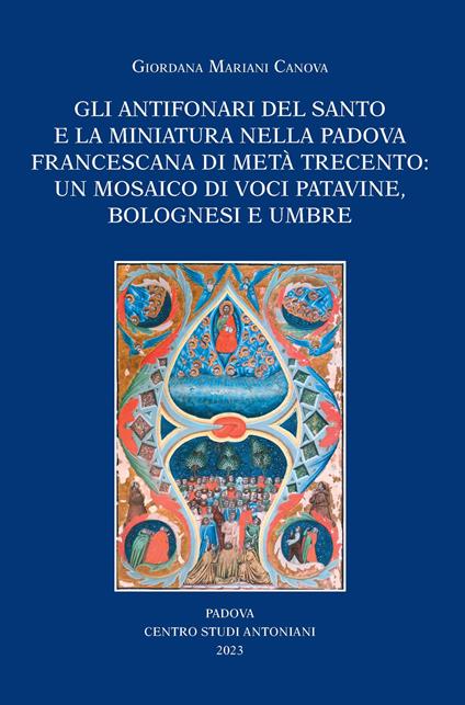 Gli antifonari del Santo e la miniatura nella Padova francescana di metà Trecento: un mosaico di voci patavine, bolognesi e umbre - Giordana Mariani Canova - copertina