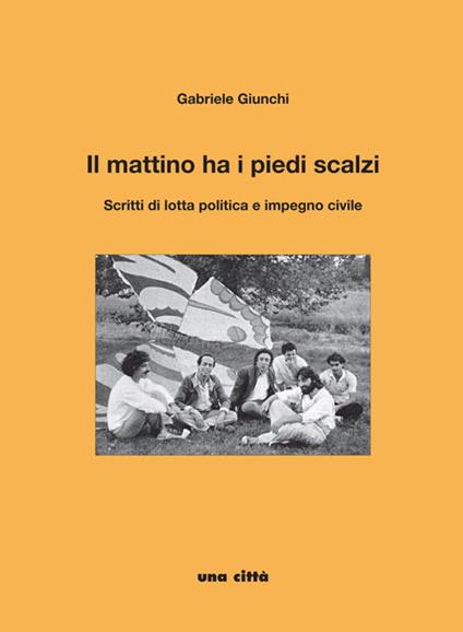 Il mattino ha i piedi scalzi. Scritti di lotta politica e impegno civile - Gabriele Giunchi - copertina