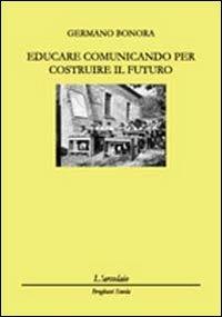 Educare comunicando per costruire il futuro - Germano Bonora - copertina