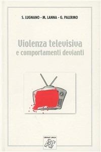 Violenza televisiva e comportamenti devianti - Silvio Lugnano,Michele Lanna,Giovanna Palermo - copertina