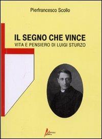 Il segno che vince. Vita e pensiero di Luigi Sturzo - Pierfrancesco Scollo - copertina