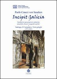 Incipit Galicia. Introduzioni, presentazioni, prefazioni, preamboli, discorsi inaugurali e portici a Santiago, il cammino e temi galeghi (1971-2005) - Paolo G. Caucci von Saucken - copertina