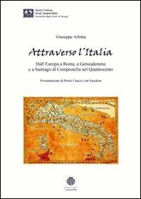 Attraverso l'Italia. Dall'Europa a Roma, a Gerusalemme e a Santiago di Compostella nel Quattrocento - Giuseppe Arlotta - copertina