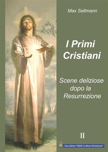 I primi cristiani. Scene deliziose dopo la Resurrezione - Max Seltmann,A. Izzo,I. Wunderlich - ebook