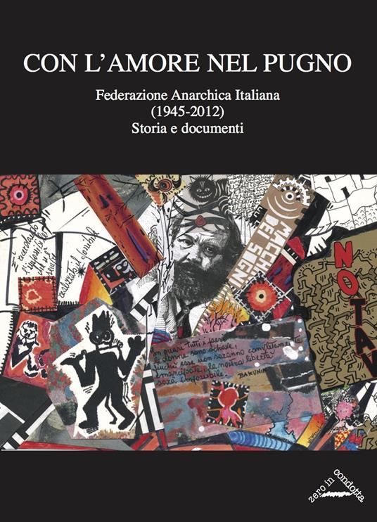 Con l'amore nel pugno. Federazione Anarchica Italiana (1945-2012). Storia e documenti - Giorgio Sacchetti,Massimo Varengo,Antonio Senta - copertina