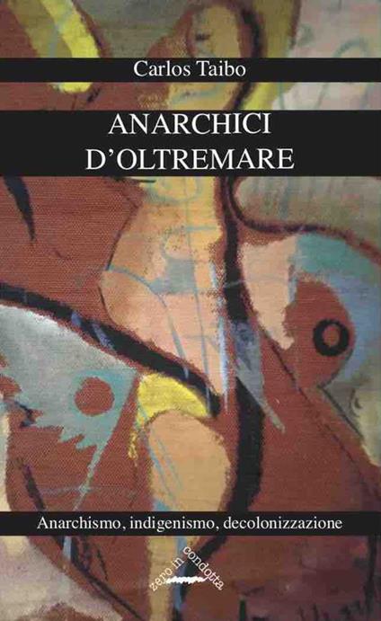 Anarchici d'oltremare. Anarchismo, indigenismo, decolonizzazione - Carlos Taibo - copertina