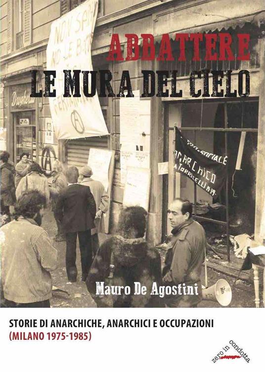 Abbattere le mura del cielo. Storie di anarchiche, anarchici e occupazioni ( Milano 1975-1985) - Mauro De Agostini - Libro - Zero in Condotta - Memoria  resistente | IBS