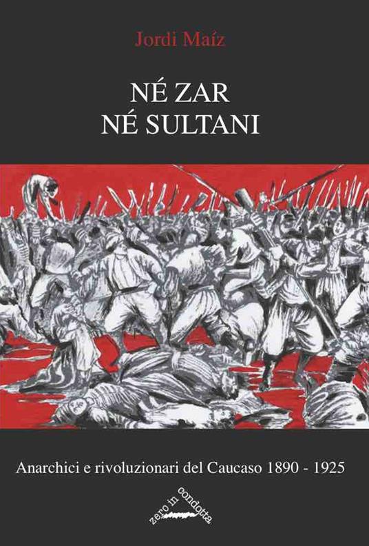 Né zar né sultani. Anarchici e rivoluzionari nel Caucaso 1890-1925 - Jordi Maíz - copertina