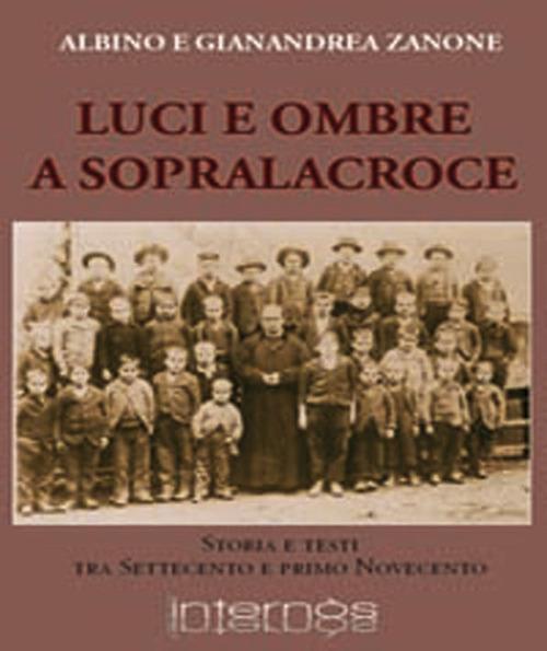 Luci e ombre a Sopralacroce. Storia e testi tra Settecento e primo Novecento - Albino Zanone,Gianandrea Zanone - copertina