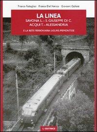 La linea Savona L.-S. Giuseppe di C.-Acqui T.-Alessandria e la rete ferroviaria ligure-piemontese - Franco Rebagliati,Franco Dell'Amico,Giovanni Gallotti - copertina