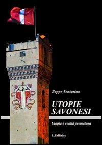 Utopie savonesi. Utopia è realtà prematura - Beppe Venturino - copertina