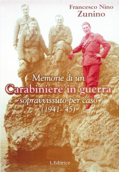 Memorie di un carabiniere in guerra sopravvissuto per caso (1941-'45) - Francesco N. Zunino - copertina