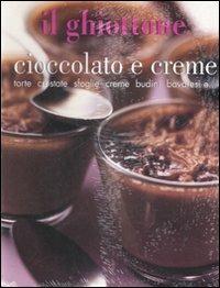 Il ghiottone. Cioccolato e creme. Torte, crostate, sfoglie, creme, budini, bavaresi e... - copertina