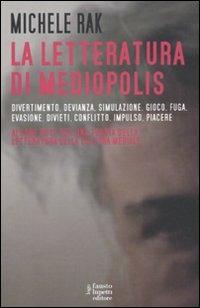 La letteratura di Mediopolis. Divertimento, devianza, simulazione, gioco, fuga, evasione, divieti, conflitto, impulso, piacere - Michele Rak - copertina