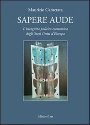 Sapere aude. L'incognita politico economica degli Stati Uniti d'Europa - Maurizio Camerata - 3