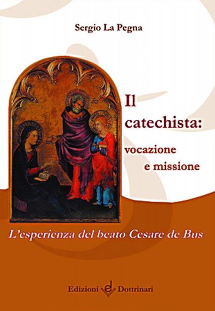 Il catechista: vocazione e missione. L'esperienza del beato Cesare de Bus - Sergio La Pegna - copertina