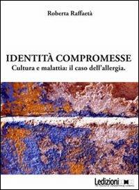 Identità compromesse. Cultura e malattia: il caso dell'allergia - Roberta Raffaetà - copertina