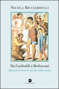 Da Garibaldi a Berlusconi. Quando il bisturi indice nella storia - Nicola Ricciardelli - copertina